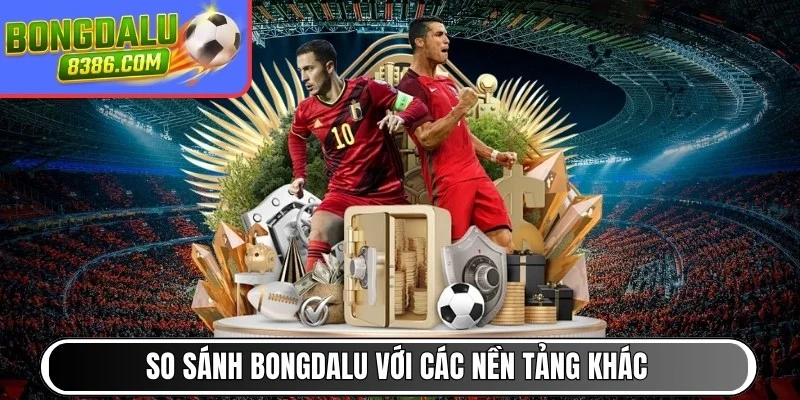 So sánh BONGDALU với các nền tảng trực tiếp bóng đá khác