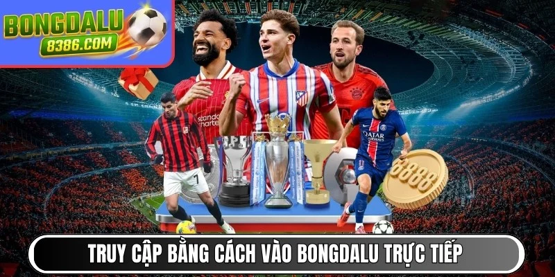 Truy cập bằng cách vào BONGDALU trực tiếp