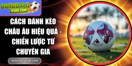 Cách đánh kèo châu Âu hiệu quả