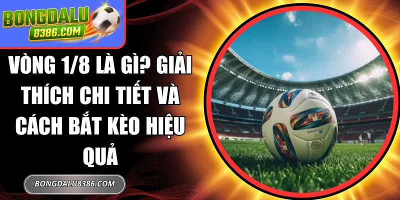 vòng 1/8 là gì